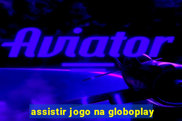 assistir jogo na globoplay